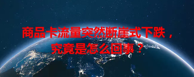 商品卡流量突然断崖式下跌，究竟是怎么回事？