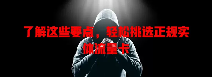 了解这些要点，轻松挑选正规实体流量卡