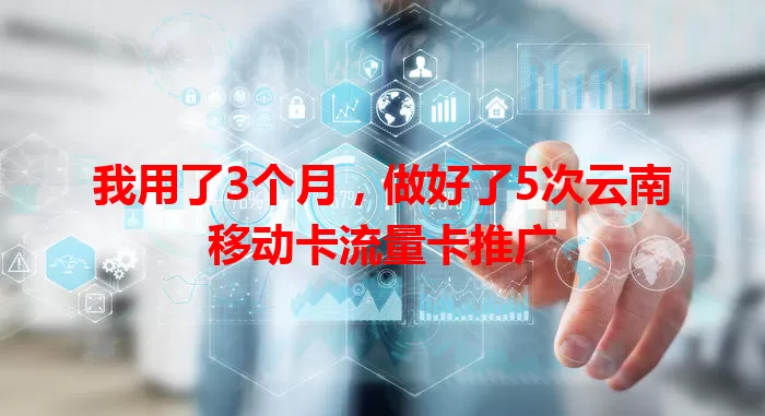 我用了3个月，做好了5次云南移动卡流量卡推广