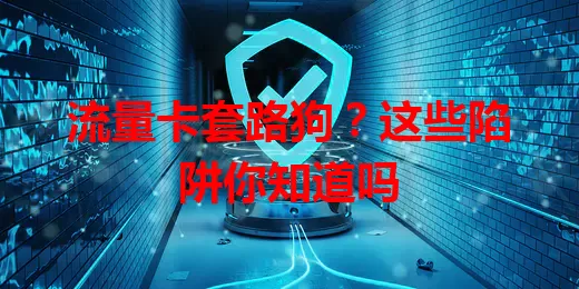 流量卡套路狗？这些陷阱你知道吗