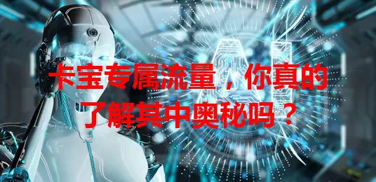 卡宝专属流量，你真的了解其中奥秘吗？