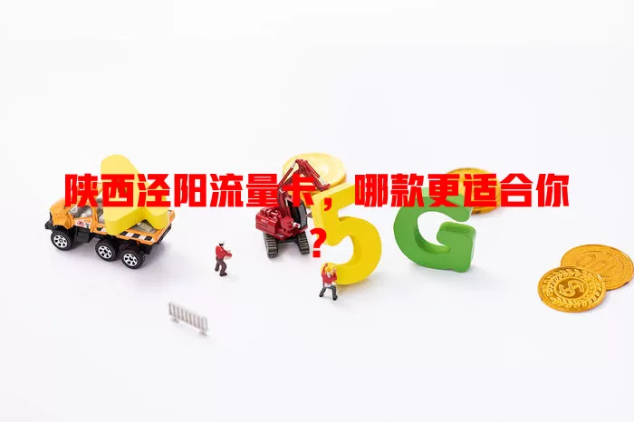 陕西泾阳流量卡，哪款更适合你？
