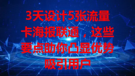 3天设计5张流量卡海报联通，这些要点助你凸显优势吸引用户