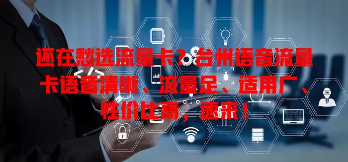 还在愁选流量卡？台州语音流量卡语音清晰、流量足、适用广、性价比高，速来！