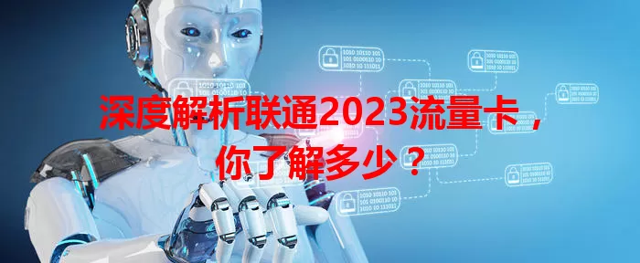 深度解析联通2023流量卡，你了解多少？