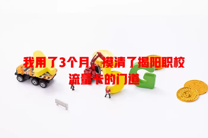 我用了3个月，摸清了揭阳职校流量卡的门道