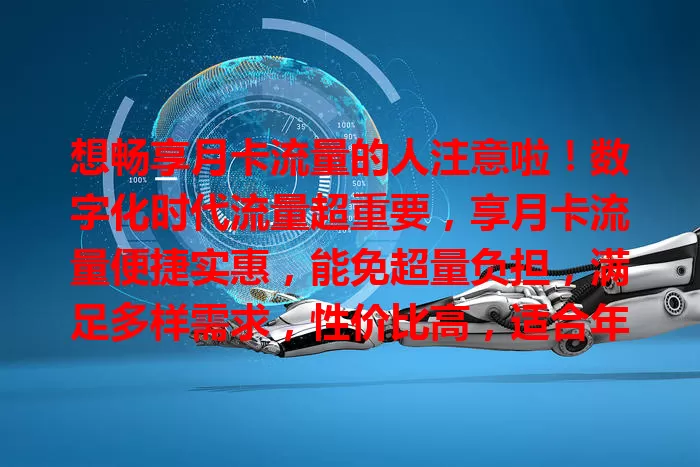 想畅享月卡流量的人注意啦！数字化时代流量超重要，享月卡流量便捷实惠，能免超量负担，满足多样需求，性价比高，适合年轻人和上班族，快找适合套餐开启畅快网络之旅！