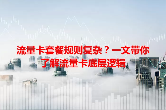 流量卡套餐规则复杂？一文带你了解流量卡底层逻辑