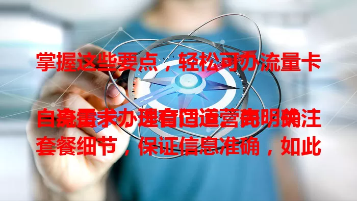 掌握这些要点，轻松可办流量卡

流量卡办理有门道。先明确自身需求，选合适运营商，关注套餐细节，保证信息准确，如此就能轻松办好流量卡，享受便捷网络生活，选到适配套餐。