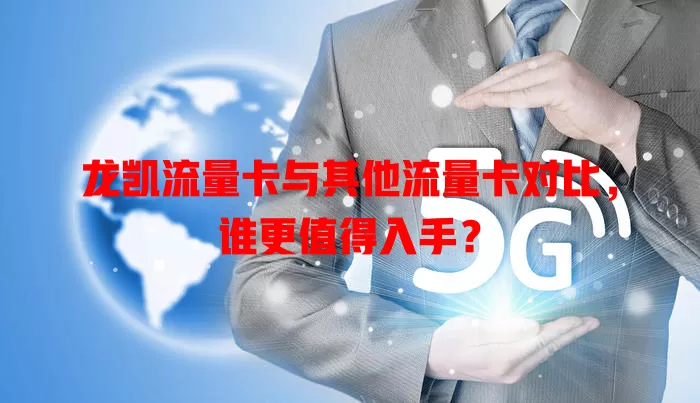 龙凯流量卡与其他流量卡对比，谁更值得入手？