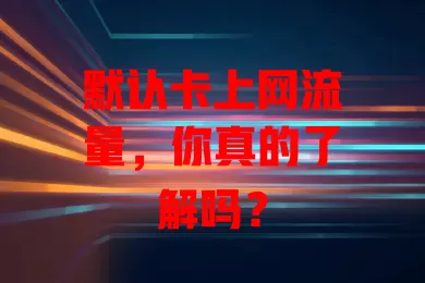 默认卡上网流量，你真的了解吗？