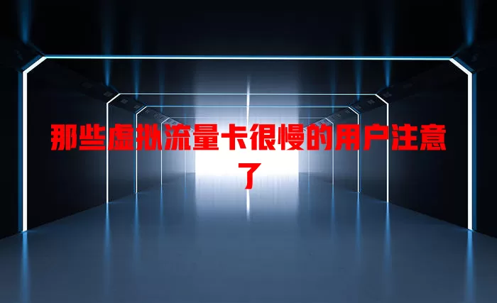 那些虚拟流量卡很慢的用户注意了