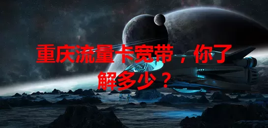 重庆流量卡宽带，你了解多少？