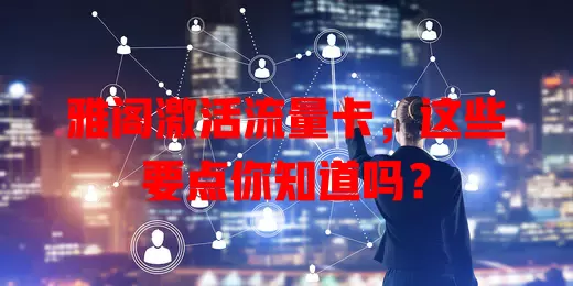 雅阁激活流量卡，这些要点你知道吗？