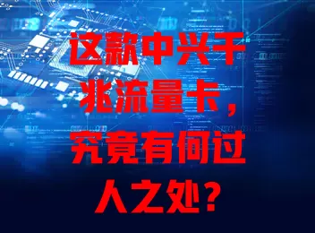 这款中兴千兆流量卡，究竟有何过人之处？
