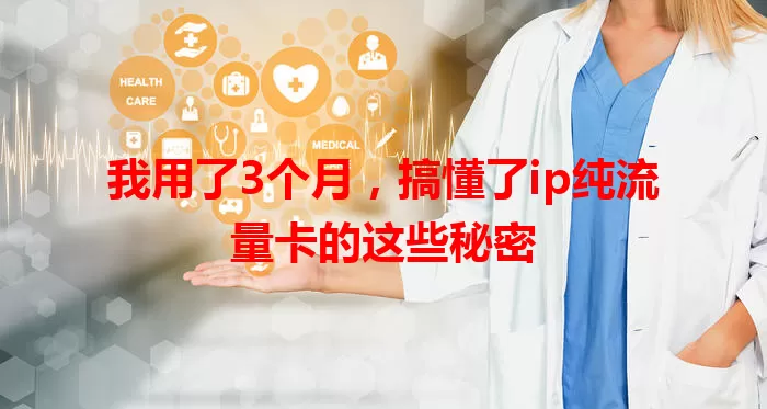 我用了3个月，搞懂了ip纯流量卡的这些秘密