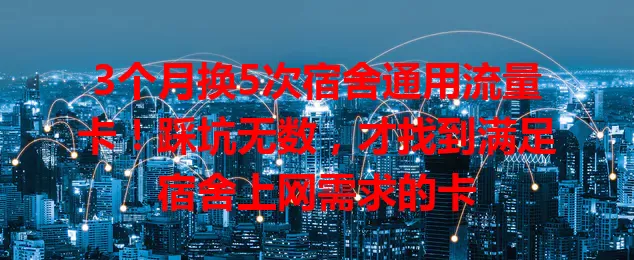 3个月换5次宿舍通用流量卡！踩坑无数，才找到满足宿舍上网需求的卡