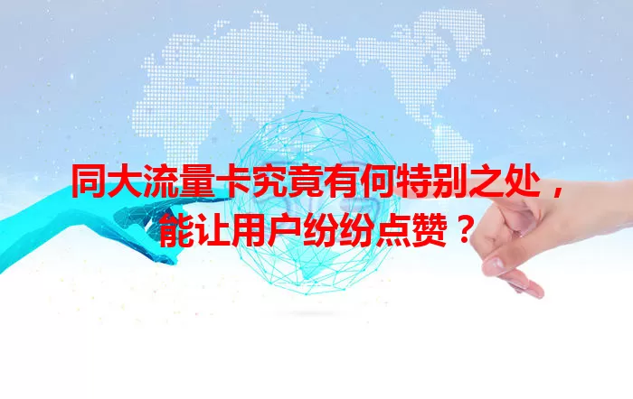 同大流量卡究竟有何特别之处，能让用户纷纷点赞？