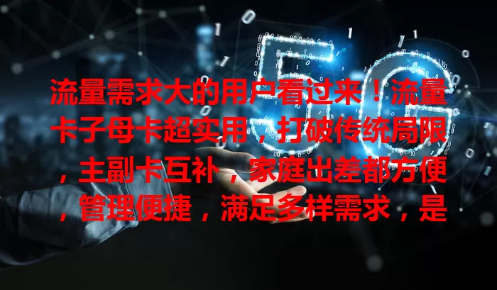流量需求大的用户看过来！流量卡子母卡超实用，打破传统局限，主副卡互补，家庭出差都方便，管理便捷，满足多样需求，是流量时代得力助手