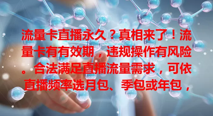 流量卡直播永久？真相来了！流量卡有有效期，违规操作有风险。合法满足直播流量需求，可依直播频率选月包、季包或年包，年包对直播需求大的用户较划算。别幻想永久，理性选正规套餐。