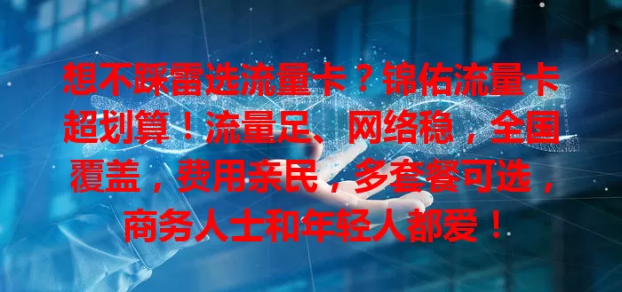 想不踩雷选流量卡？锦佑流量卡超划算！流量足、网络稳，全国覆盖，费用亲民，多套餐可选，商务人士和年轻人都爱！