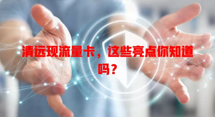 清远现流量卡，这些亮点你知道吗？