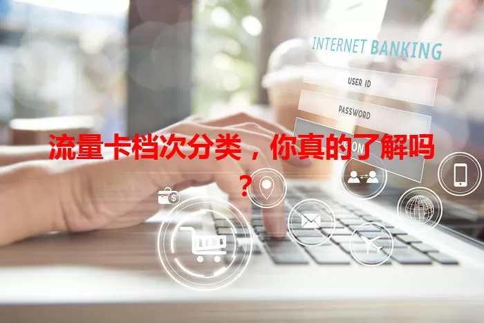 流量卡档次分类，你真的了解吗？
