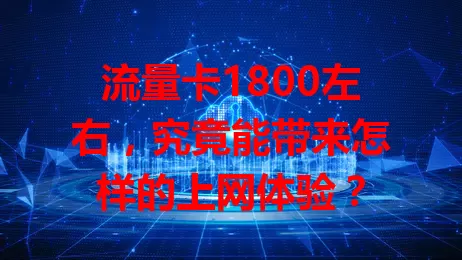 流量卡1800左右，究竟能带来怎样的上网体验？