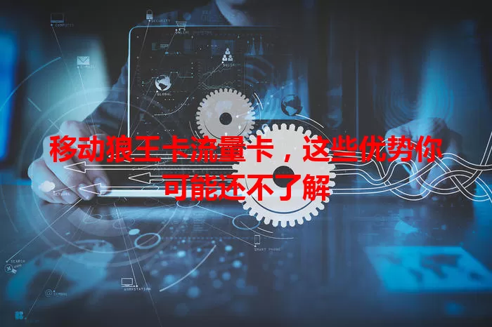 移动狼王卡流量卡，这些优势你可能还不了解