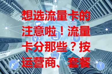 想选流量卡的注意啦！流量卡分那些？按运营商、套餐、期限划分，还有物联卡，各有特点，按需结合场景预算选，才能挑到最适合的流量卡