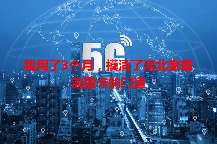 我用了3个月，摸清了河北家庭流量卡的门道