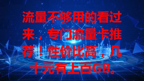 流量不够用的看过来，专门流量卡推荐！性价比高，几十元有上百GB。使用超灵活，网络超稳。选时留意有效期和适用范围，告别流量焦虑，畅享网络精彩