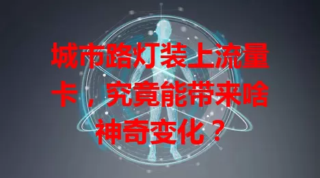 城市路灯装上流量卡，究竟能带来啥神奇变化？