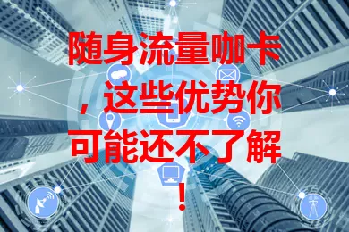 随身流量咖卡，这些优势你可能还不了解！