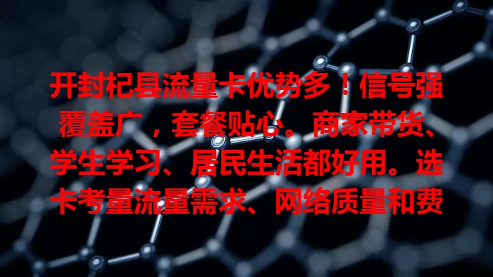 开封杞县流量卡优势多！信号强覆盖广，套餐贴心。商家带货、学生学习、居民生活都好用。选卡考量流量需求、网络质量和费用，综合考虑挑适合的畅享网络。