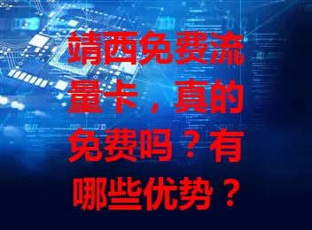 靖西免费流量卡，真的免费吗？有哪些优势？