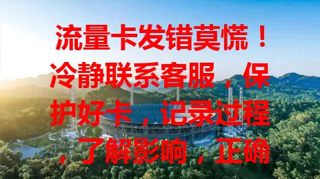 流量卡发错莫慌！冷静联系客服，保护好卡，记录过程，了解影响，正确应对减少损失
