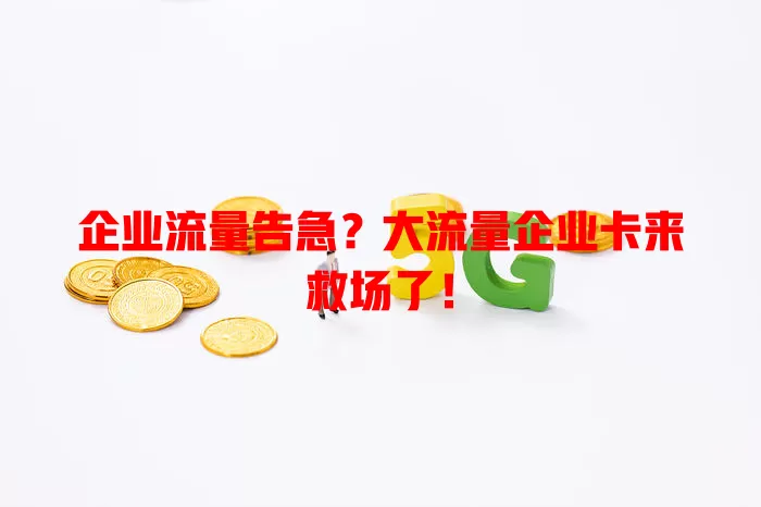 企业流量告急？大流量企业卡来救场了！
