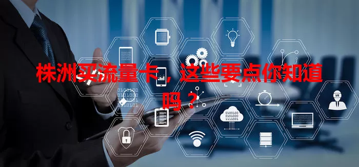 株洲买流量卡，这些要点你知道吗？