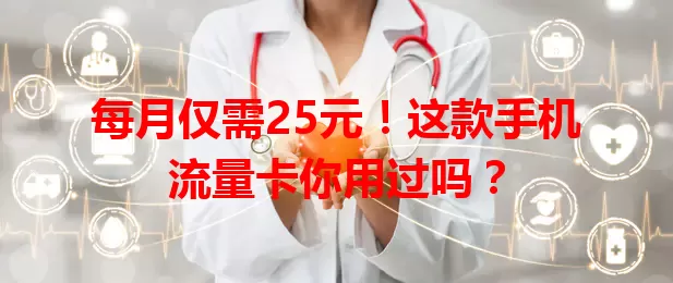 每月仅需25元！这款手机流量卡你用过吗？