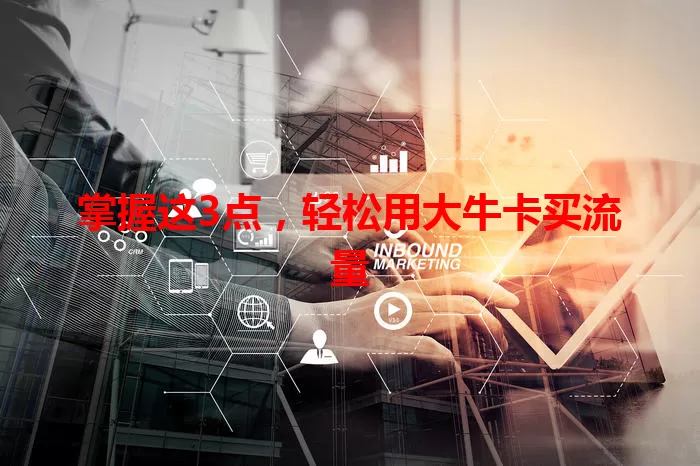 掌握这3点，轻松用大牛卡买流量