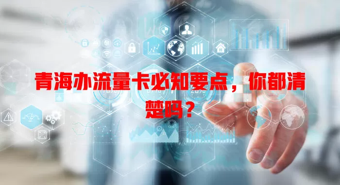 青海办流量卡必知要点，你都清楚吗？