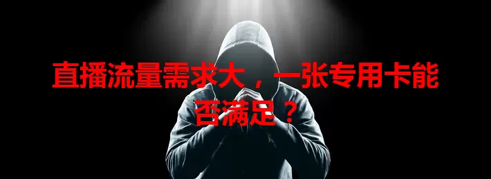直播流量需求大，一张专用卡能否满足？