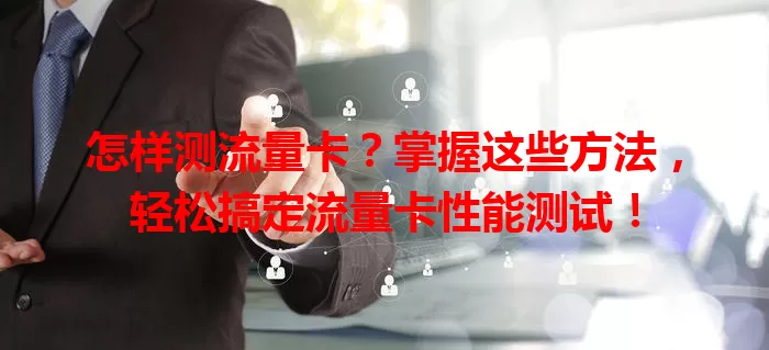 怎样测流量卡？掌握这些方法，轻松搞定流量卡性能测试！