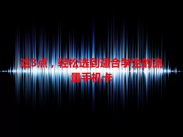 这3点，轻松选到适合学生的流量手机卡