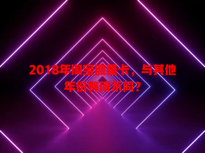 2018年淘宝流量卡，与其他年份有何不同？