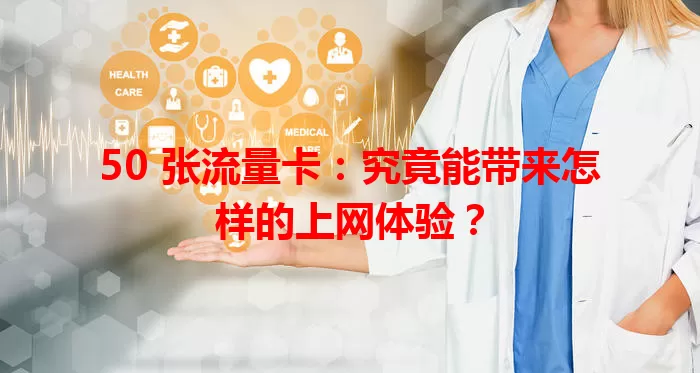 50 张流量卡：究竟能带来怎样的上网体验？