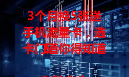 3个月换5张送手机流量卡，选卡门道你得知道！

在数字化时代，手机流量至关重要，送手机流量卡虽经济实惠，但作者亲测，使用中问题频出，网络卡顿、流量计算不准等。历经3个月换5卡，总结经验，选卡要多方面考量，谨慎挑选才能告别流量烦恼。