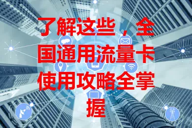 了解这些，全国通用流量卡使用攻略全掌握