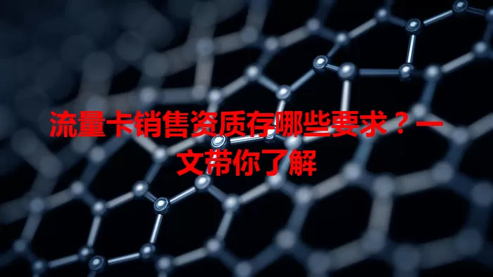 流量卡销售资质存哪些要求？一文带你了解